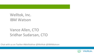  
	
  
Welltok,	
  Inc.	
  	
  
IBM	
  Watson	
  
	
  
Vance	
  Allen,	
  CTO	
  
Sridhar	
  Sudarsan,	
  CTO	
  
	
  
Chat	
  with	
  us	
  on	
  Twi=er	
  #Welltoklive	
  @Welltok	
  @IBMWatson	
  	
  
 