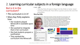 2. Learning curricular subjects in a foreign language
But is it in the
curriculum?
• The curriculum is in it!
• Mary Kay Polly explains
how
• Her students played
Minecraft in available spare
time
• She wanted to integrate
that in her curriculum
• She had students prepare a
justification
• They worked the
curriculum into Minecraft
Vance Stevens EVOMC17 at Techno CLIL Jan 15 2017
 