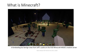 What is Minecraft?
A foreboding but benign view from Jeff’s castle on the EVO Minecraft MOOC creative server
Vance Stevens EVO Techno-CLIL Feb 3, 2016
 