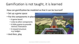 Gamification is not taught, it is learned
How can gamification be modeled so that it can be learned?
• Set up a game space
• Put the components in place
• A game board
• Links to other components
• A little g game to provide
intrinsic motivation
• A reward structure
e.g. badges
• And then, play
Vance Stevens EVOMC17 at Techno CLIL Jan 15 2017
 