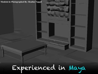 Modeled & Photographed By: Heather Vancil
Experienced in Maya
 