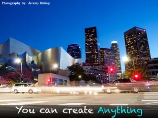 Photography By: Jeremy Bishop
You can create Anything
 