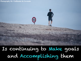 Is continuing to Make goals
and Accomplishing them
Photography By: Guillaume de Germain
 