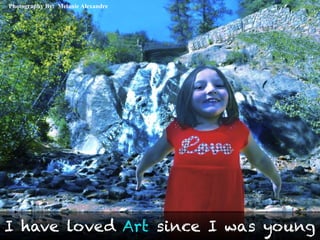 Photography By: Melanie Alexandre
I have loved Art since I was young
 