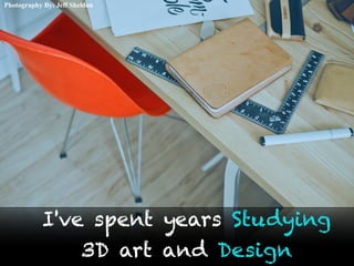 Photography By: Jeff Sheldon
I've spent years Studying
3D art and Design
 