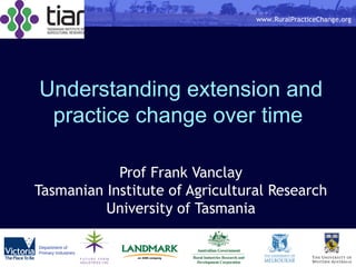Understanding extension and practice change over time  Prof Frank Vanclay Tasmanian Institute of Agricultural Research University of Tasmania 