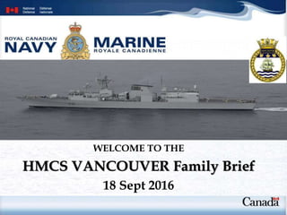 WELCOME TO THE
HMCS VANCOUVER Family Brief
18 Sept 2016
 