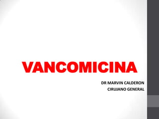 VANCOMICINA
       DR MARVIN CALDERON
          CIRUJANO GENERAL
 