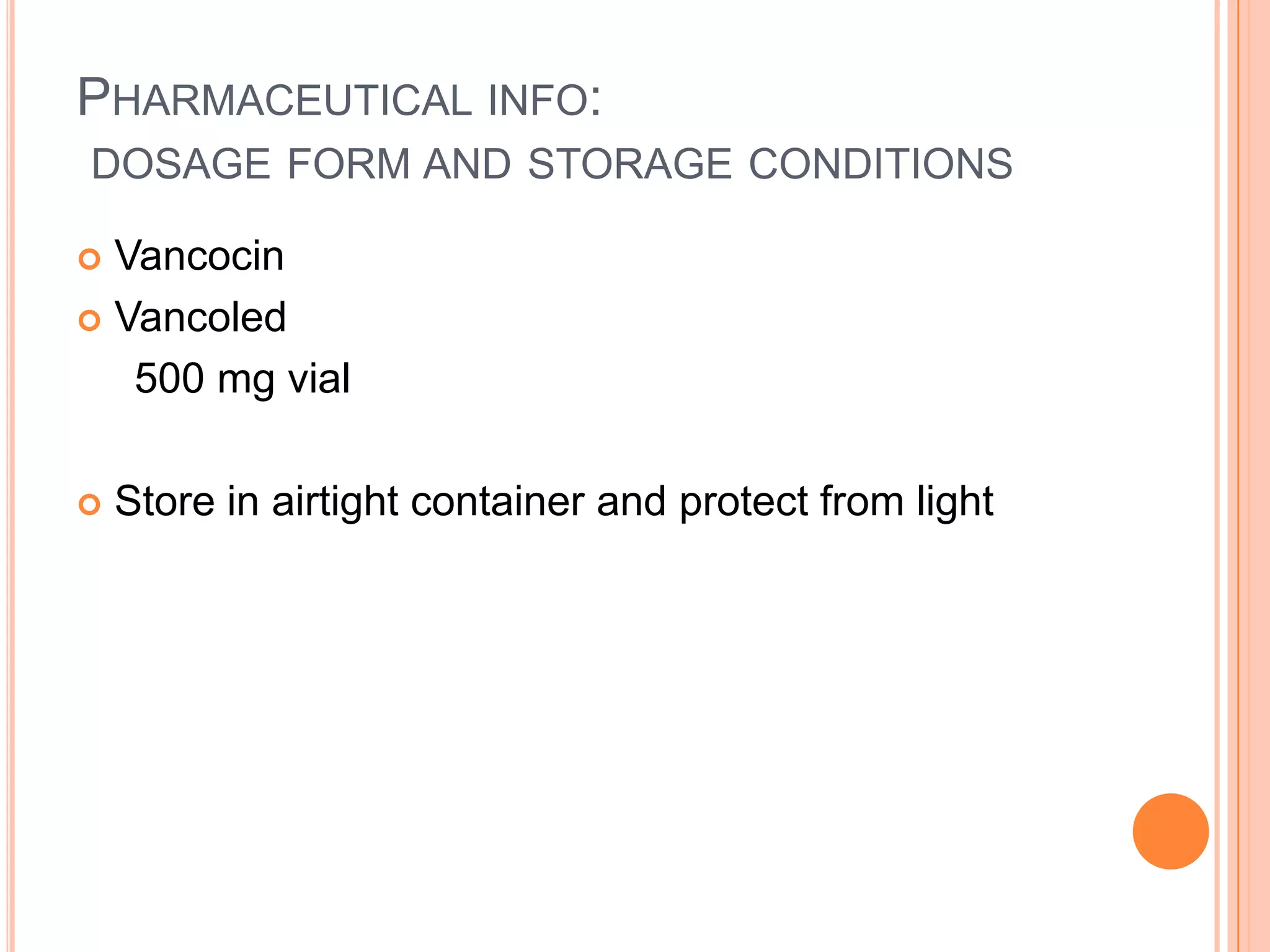 PHARMACEUTICAL INFO:
DOSAGE FORM AND STORAGE CONDITIONS
 Vancocin
 Vancoled
500 mg vial
 Store in airtight container and protect from light
 