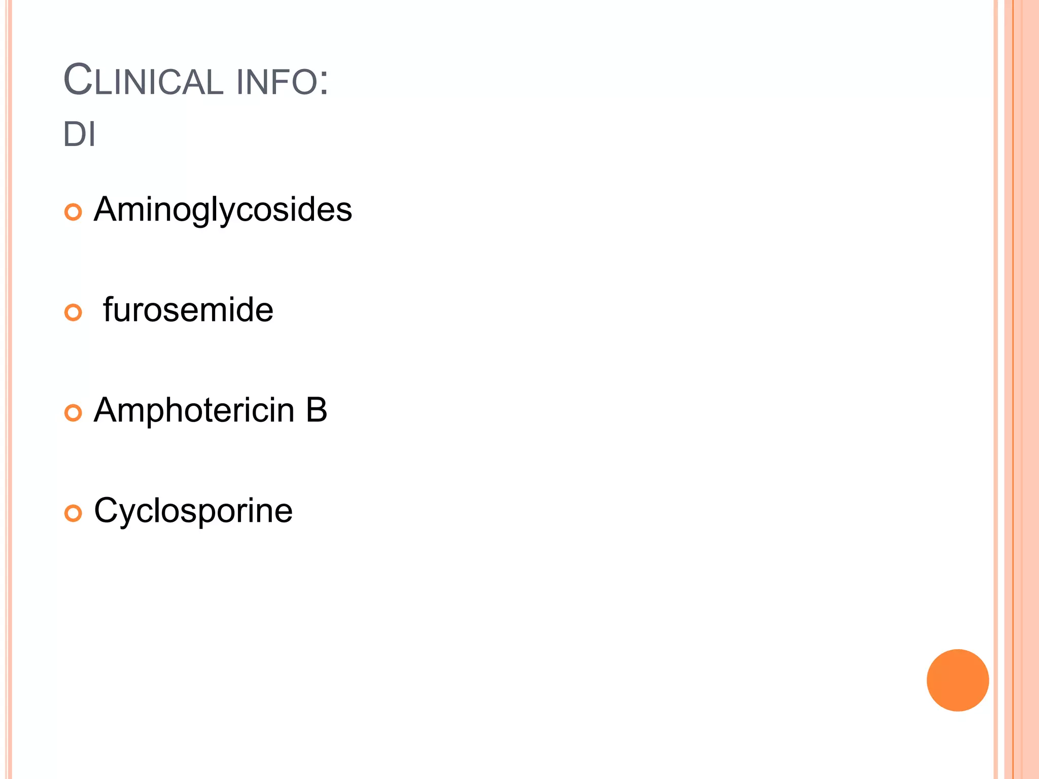 CLINICAL INFO:
DI
 Aminoglycosides
 furosemide
 Amphotericin B
 Cyclosporine
 