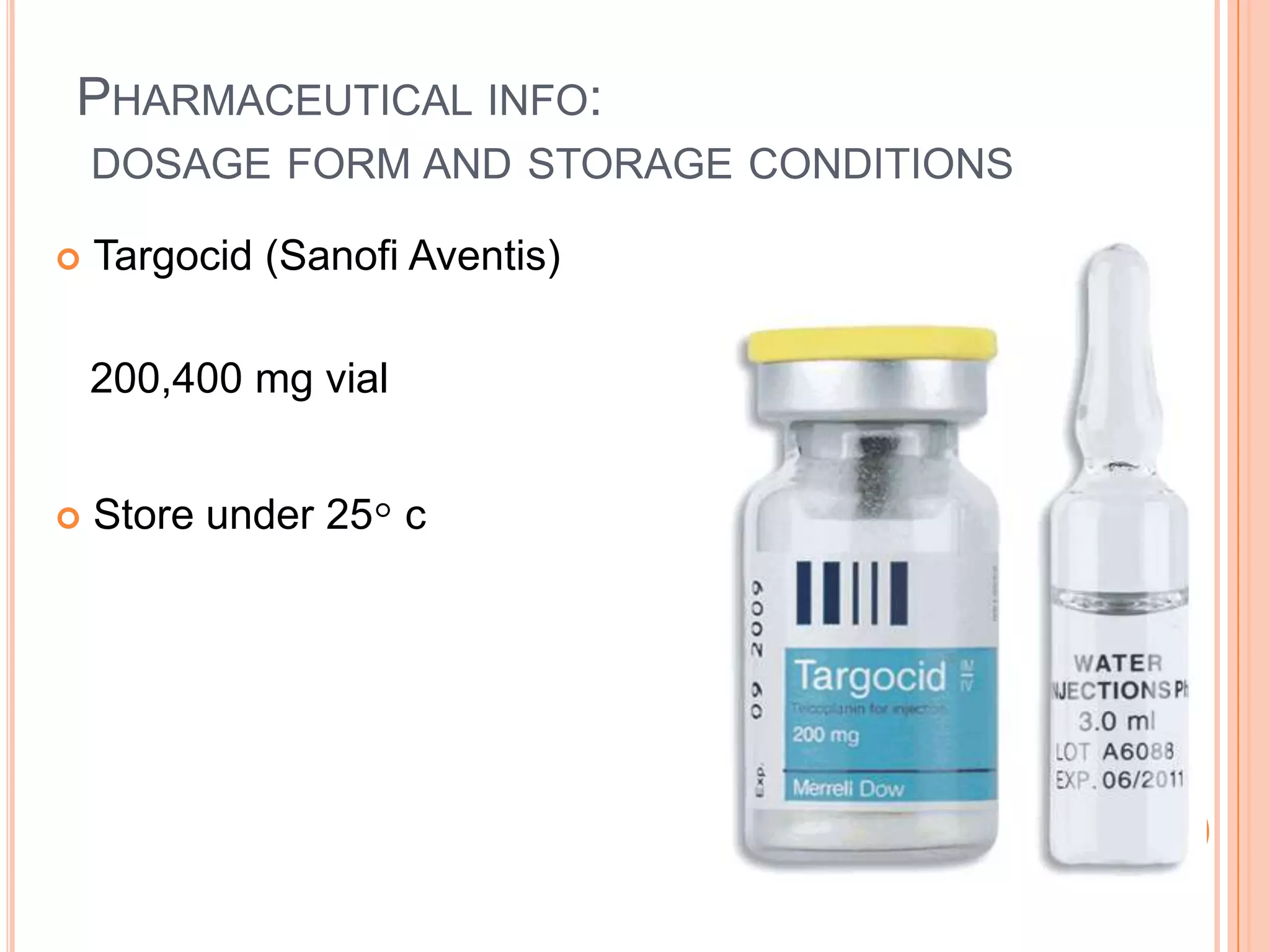 PHARMACEUTICAL INFO:
DOSAGE FORM AND STORAGE CONDITIONS
 Targocid (Sanofi Aventis)
200,400 mg vial
 Store under 25◦ c
 