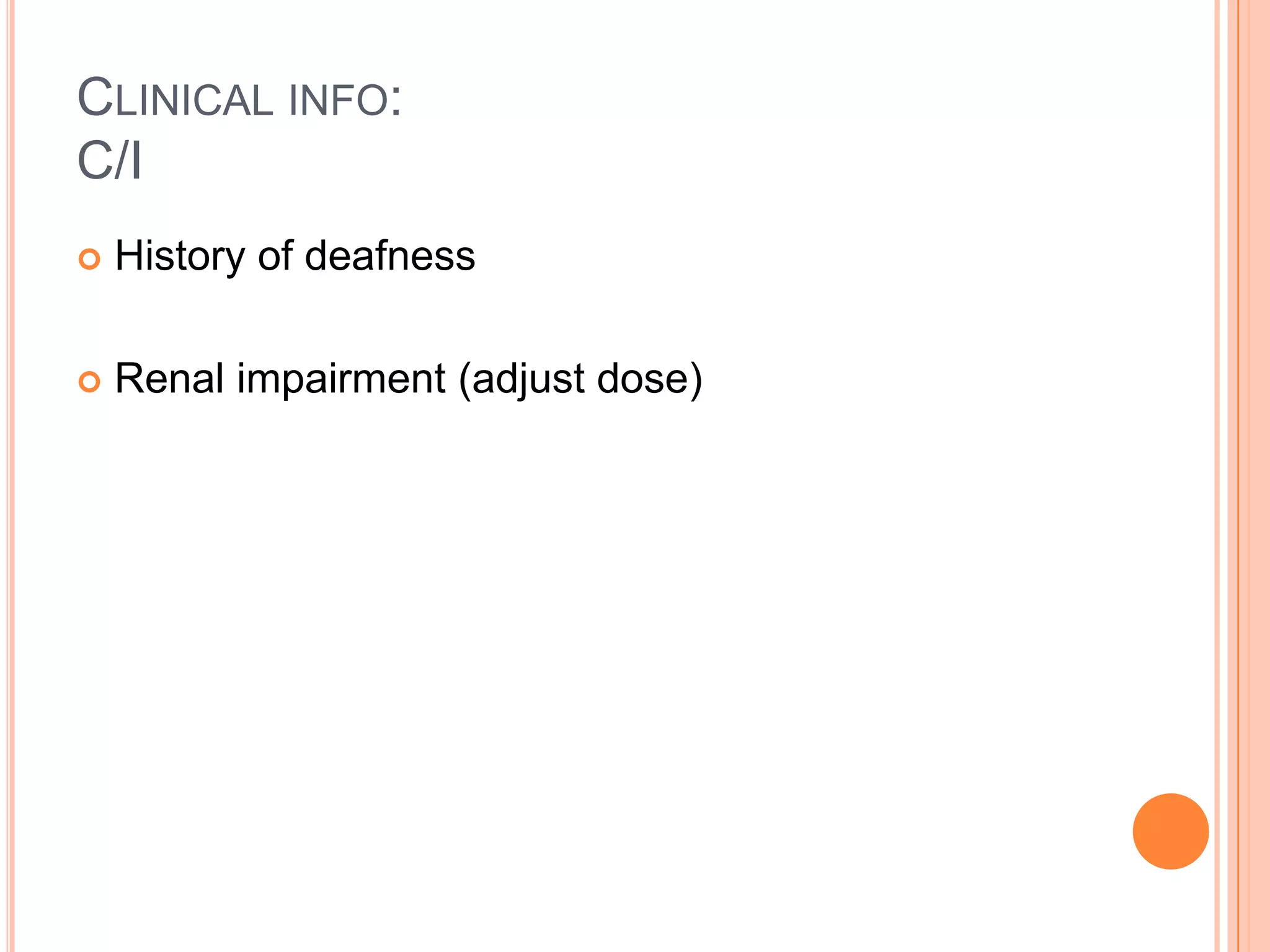 CLINICAL INFO:
C/I
 History of deafness
 Renal impairment (adjust dose)
 