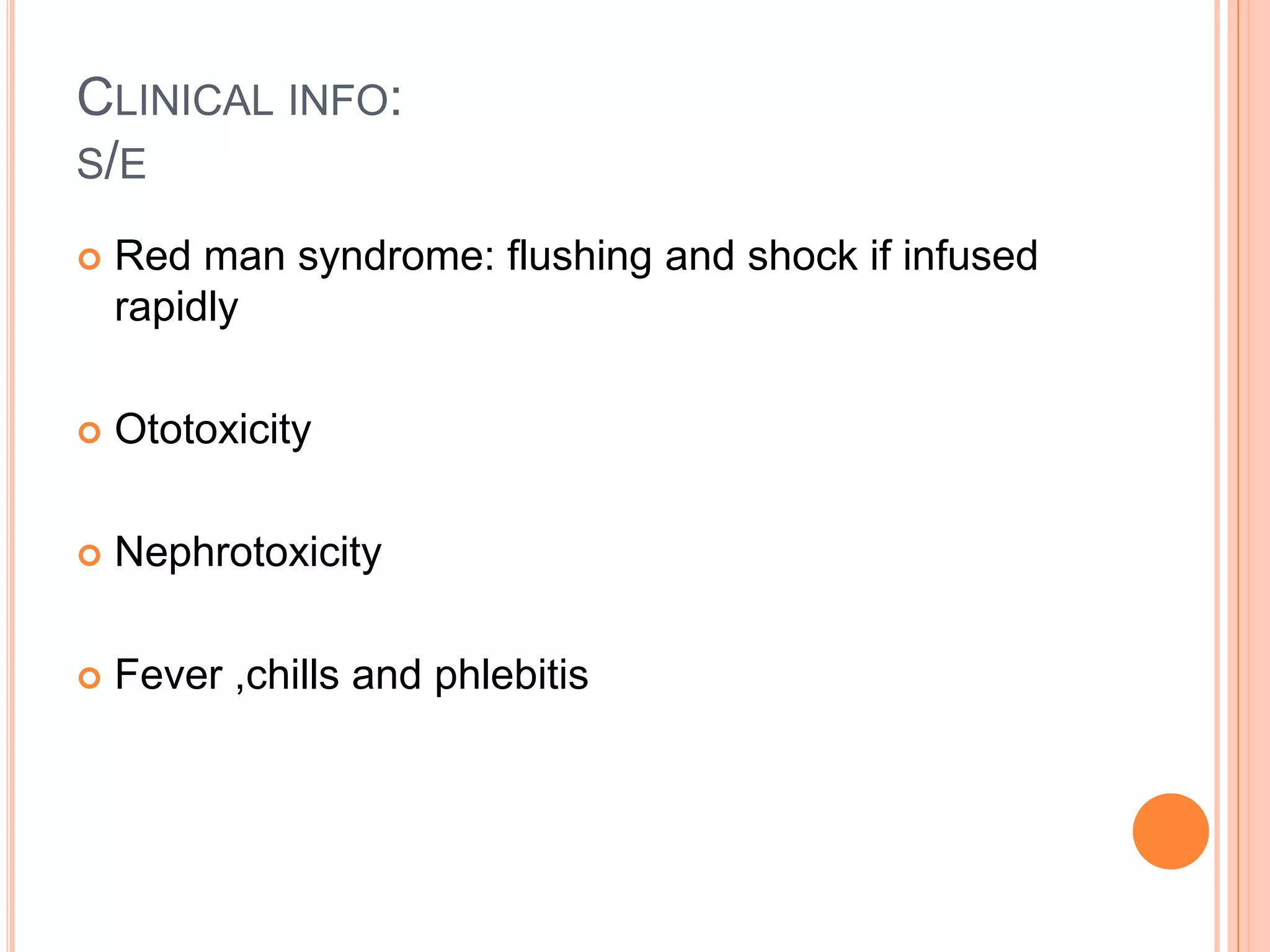 CLINICAL INFO:
S/E
 Red man syndrome: flushing and shock if infused
rapidly
 Ototoxicity
 Nephrotoxicity
 Fever ,chills and phlebitis
 