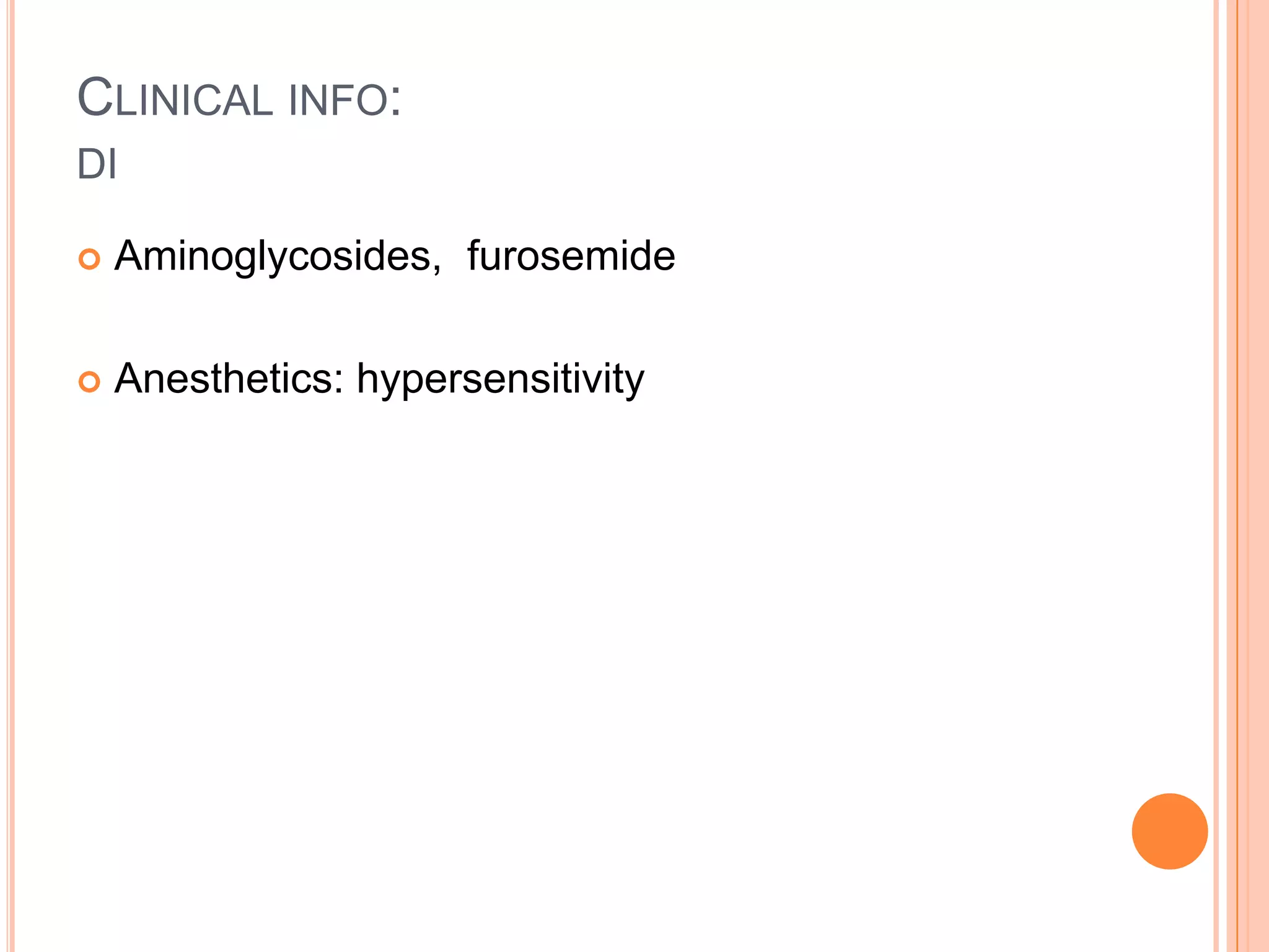CLINICAL INFO:
DI
 Aminoglycosides, furosemide
 Anesthetics: hypersensitivity
 