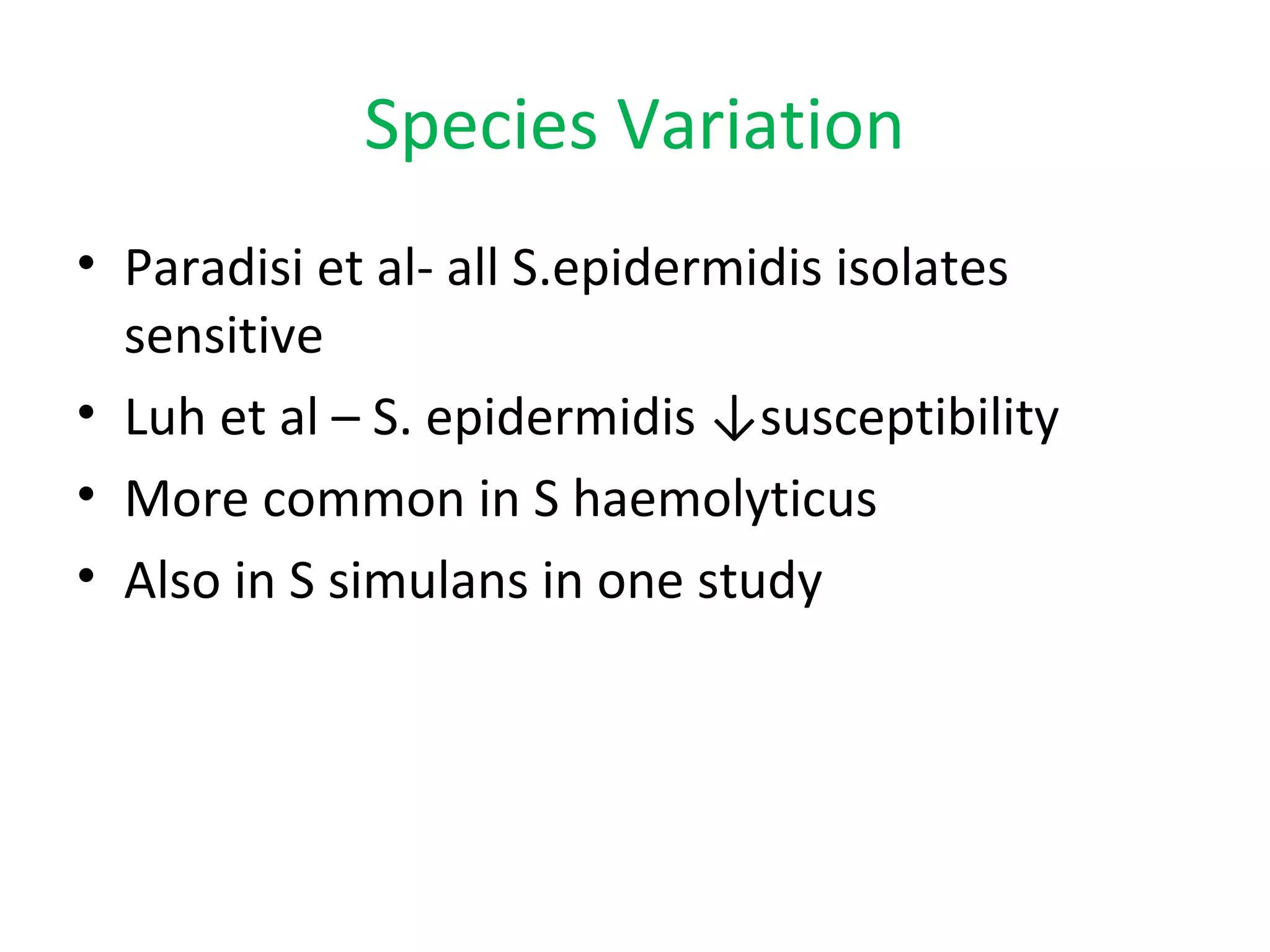 Species Variation
• Paradisi et al- all S.epidermidis isolates
sensitive
• Luh et al – S. epidermidis ↓susceptibility
• More common in S haemolyticus
• Also in S simulans in one study
 