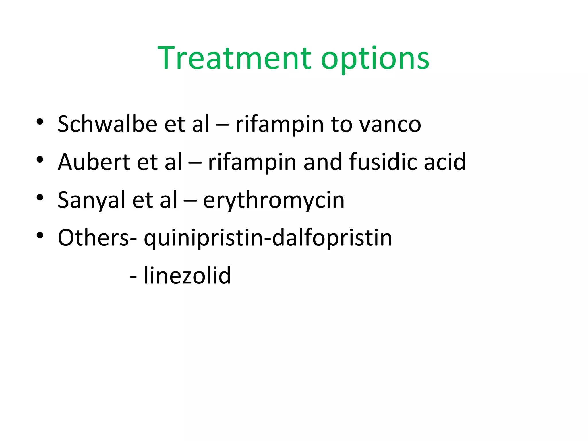 Treatment options
• Schwalbe et al – rifampin to vanco
• Aubert et al – rifampin and fusidic acid
• Sanyal et al – erythromycin
• Others- quinipristin-dalfopristin
- linezolid
 