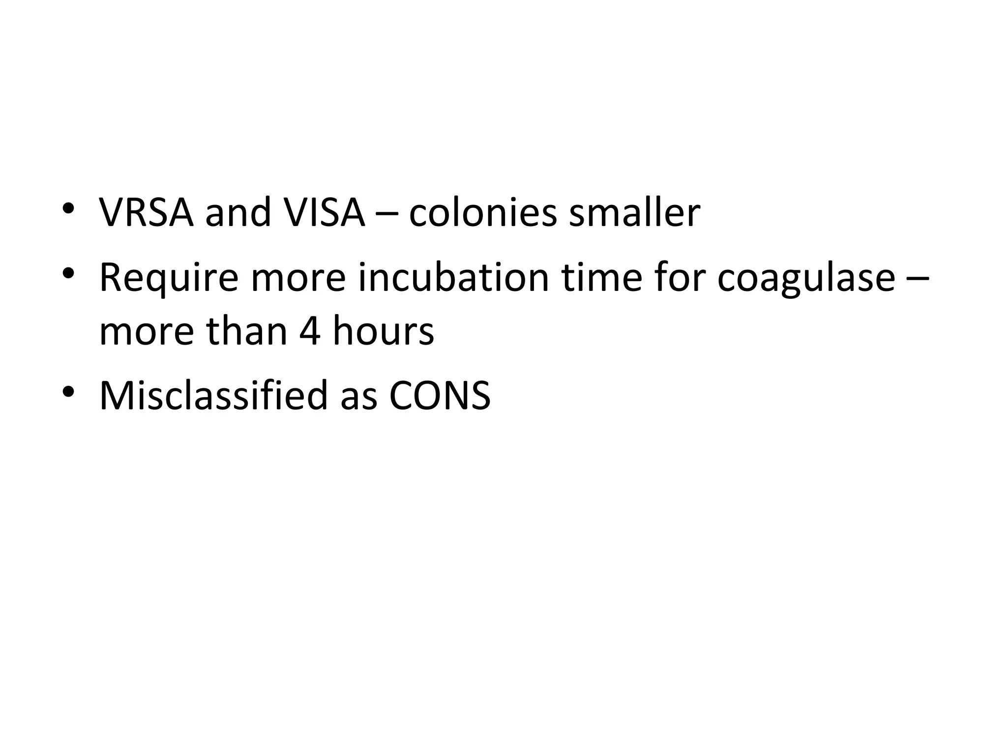 • VRSA and VISA – colonies smaller
• Require more incubation time for coagulase –
more than 4 hours
• Misclassified as CONS
 