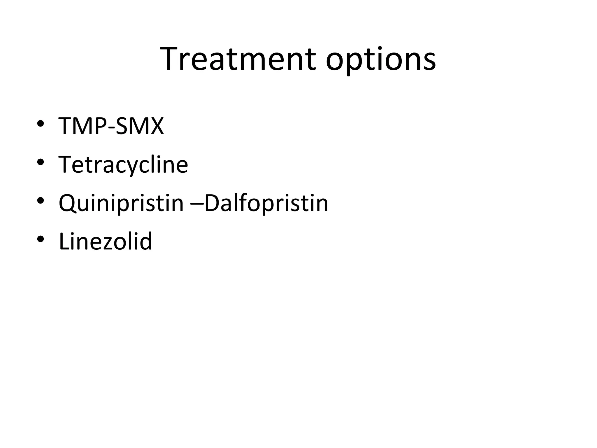 Treatment options
• TMP-SMX
• Tetracycline
• Quinipristin –Dalfopristin
• Linezolid
 