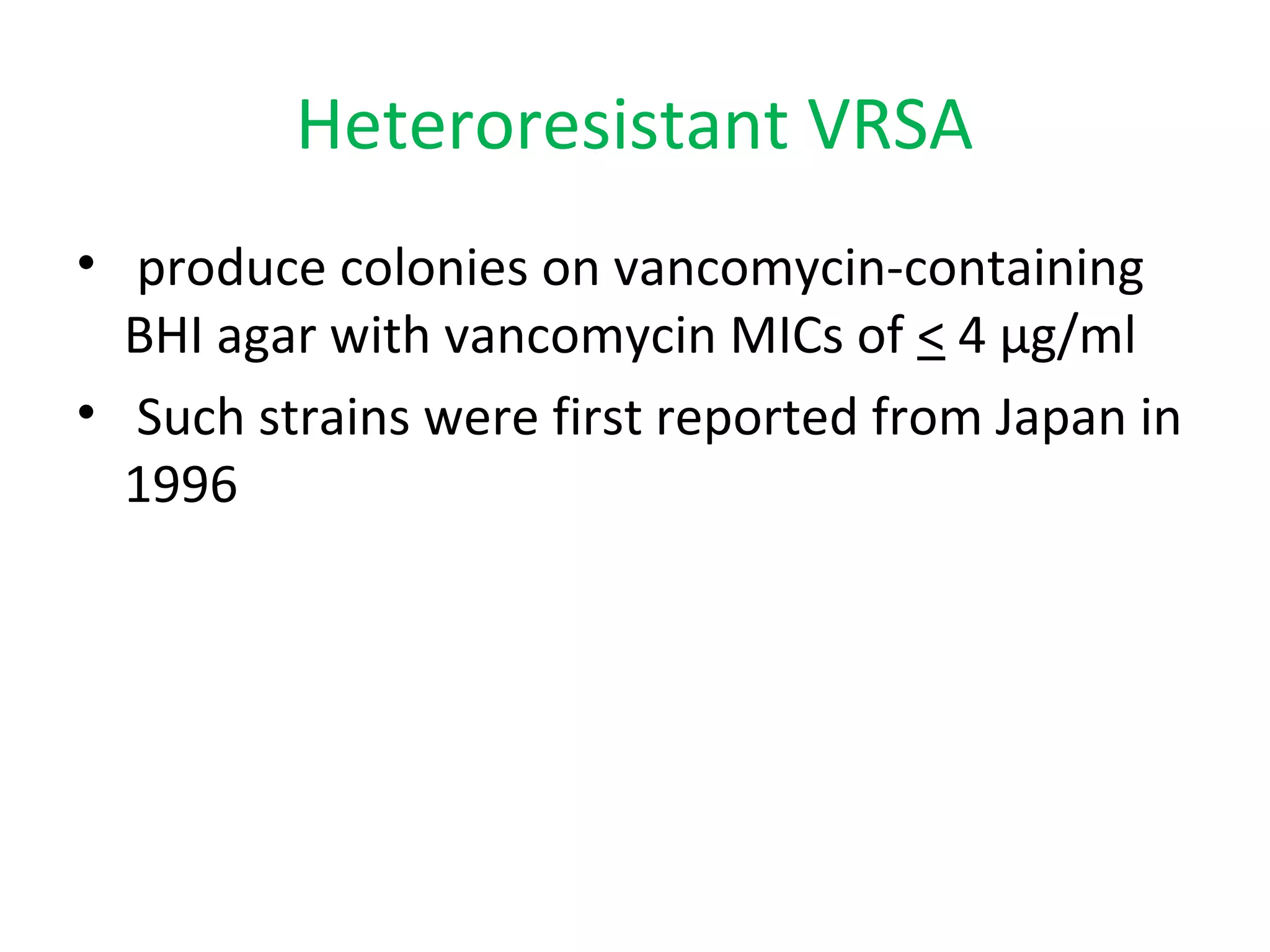 Heteroresistant VRSA
• produce colonies on vancomycin-containing
BHI agar with vancomycin MICs of < 4 µg/ml
• Such strains were first reported from Japan in
1996
 