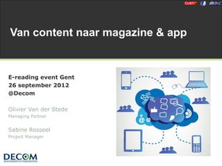 Van content naar magazine & app


E-reading event Gent
26 september 2012
@Decom

Olivier Van der Stede
Managing Partner


Sabine Rosseel
Project Manager
 