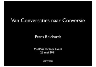 Van Conversaties naar Conversie

          Frans Reichardt

         MailPlus Partner Event
              26 mei 2011

                #MPPE2011
 