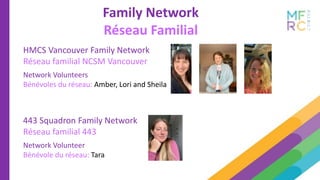 Family Network
Réseau Familial
HMCS Vancouver Family Network
Réseau familial NCSM Vancouver
Network Volunteers
Bénévoles du réseau: Amber, Lori and Sheila
443 Squadron Family Network
Réseau familial 443
Network Volunteer
Bénévole du réseau: Tara
 