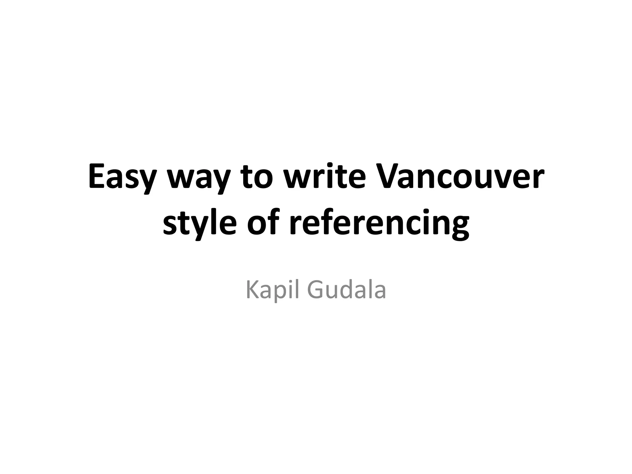 Easy way to write Vancouver
style of referencing
Kapil Gudala