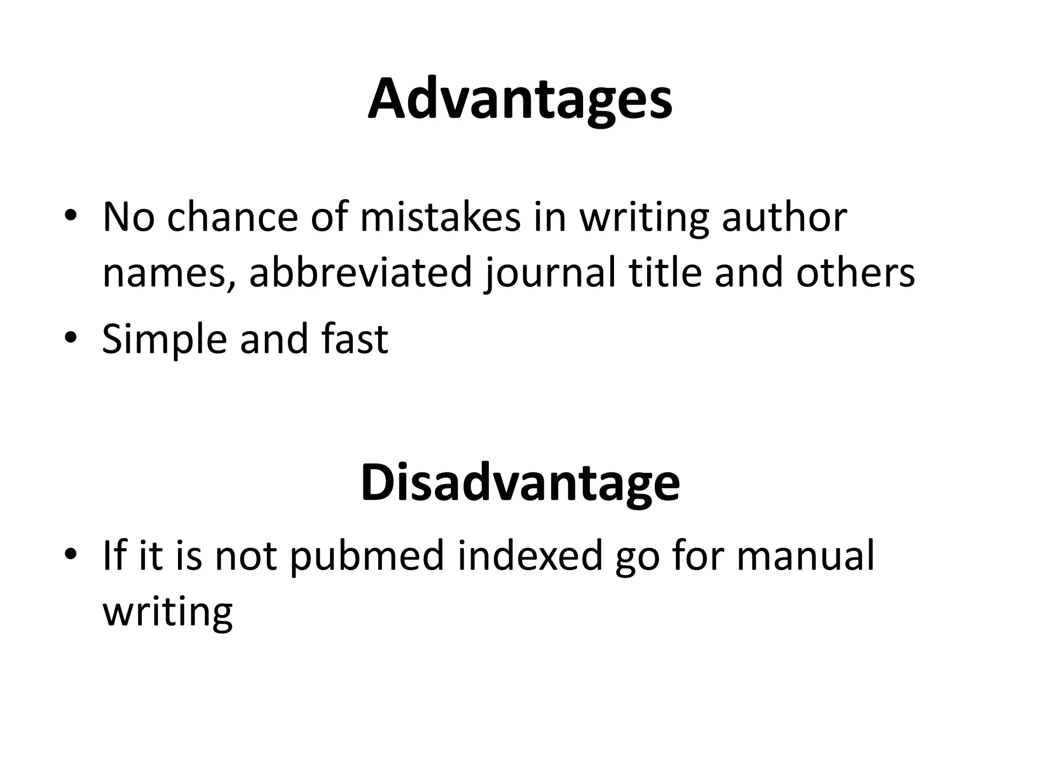 Advantages
• No chance of mistakes in writing author
names, abbreviated journal title and others
• Simple and fast
Disadvantage
• If it is not pubmed indexed go for manual
writing