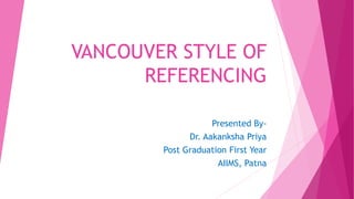 VANCOUVER STYLE OF
REFERENCING
Presented By-
Dr. Aakanksha Priya
Post Graduation First Year
AIIMS, Patna
 