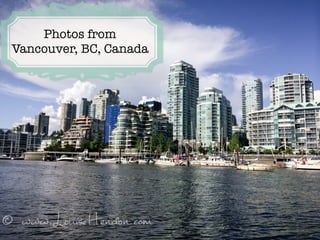 Photos from 
Vancouver, BC, Canada
 