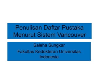 Penulisan Daftar Pustaka 
Menurut Sistem Vancouver 
Saleha Sungkar 
Fakultas Kedokteran Universitas 
Indonesia 
 