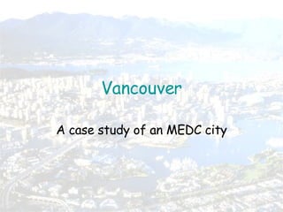 Vancouver A case study of an MEDC city 