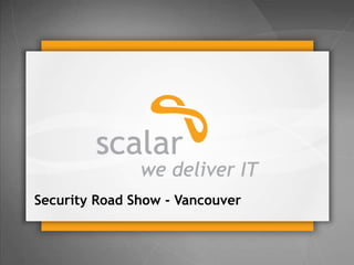 Security Road Show - Vancouver

© 2014 Scalar Decisions Inc. Not for distribution outside of intended audience

 