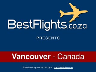 Vancouver - Canada
Slideshow Prepared by SA Flights | http://bestﬂights.co.za
 