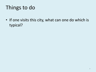 Things to do
• If one visits this city, what can one do which is
typical?
9
 