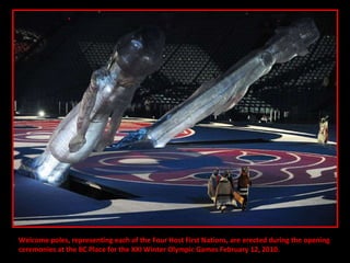 Welcome poles, representing each of the Four Host First Nations, are erected during the opening  ceremonies at the BC Place for the XXI Winter Olympic Games February 12, 2010. 