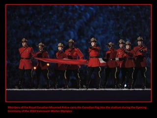 Members of the Royal Canadian Mounted Police carry the Canadian flag into the stadium during the Opening  Ceremony of the 2010 Vancouver Winter Olympics 