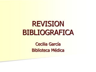 Cecilia García
Biblioteca Médica
REVISION
BIBLIOGRAFICA
 