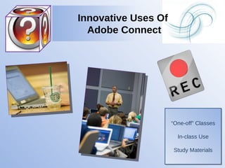 “ One-off” Classes In-class Use Study Materials Innovative Uses Of  Adobe Connect 