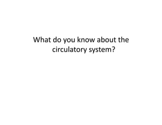 What	
  do	
  you	
  know	
  about	
  the	
  
       circulatory	
  system?	
  
 