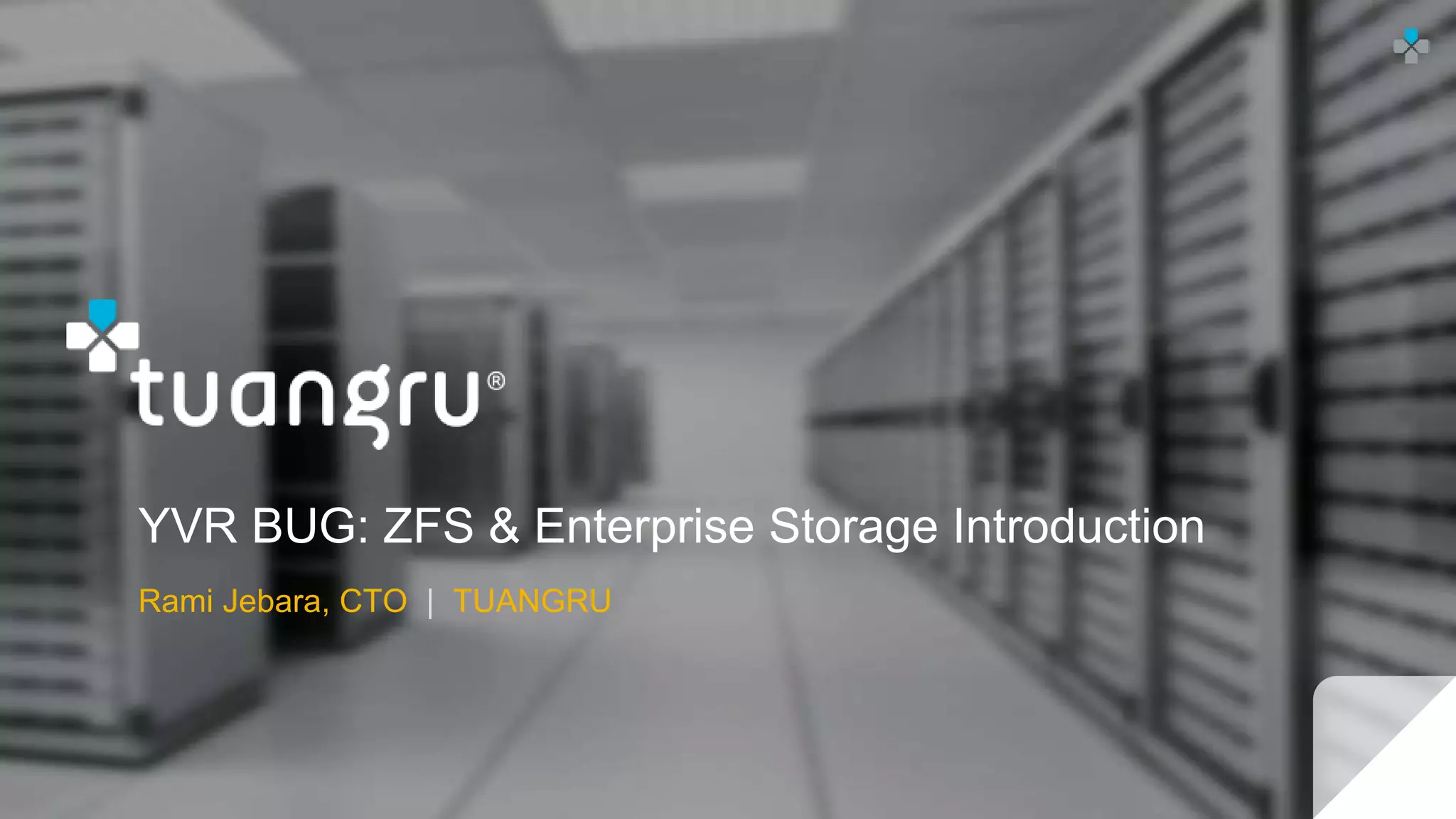 YVR BUG: ZFS & Enterprise Storage Introduction
Rami Jebara, CTO | TUANGRU
 