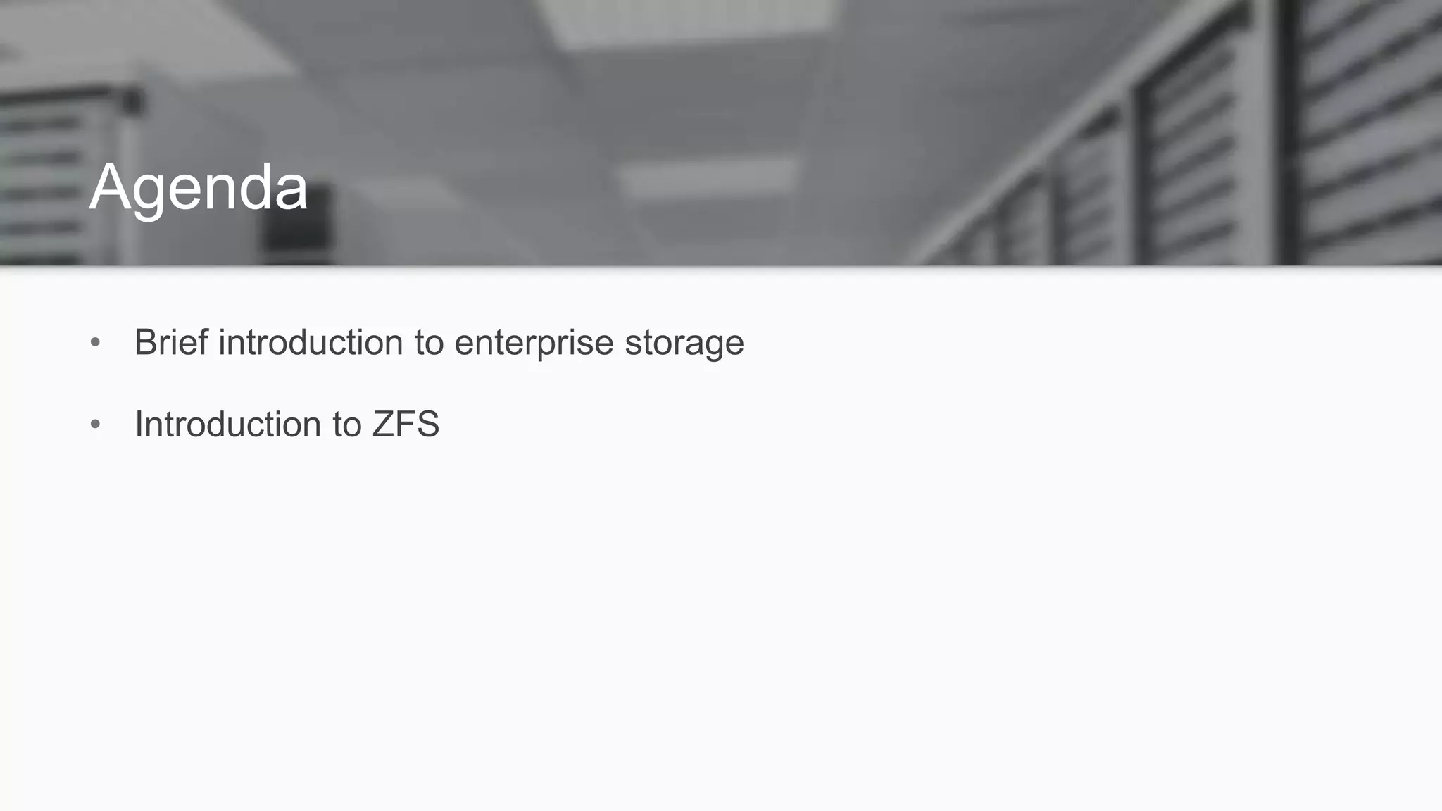 Agenda
• Brief introduction to enterprise storage
• Introduction to ZFS
 