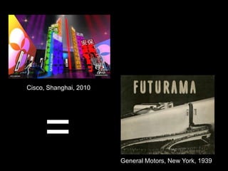 Cisco, Shanghai, 2010<br />=<br />General Motors, New York, 1939<br />
