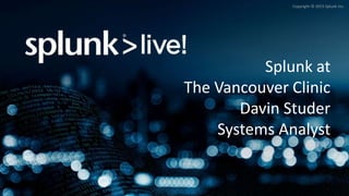 Copyright © 2015 Splunk Inc.
Splunk at
The Vancouver Clinic
Davin Studer
Systems Analyst
 