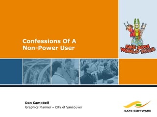 Confessions Of A
Non-Power User
Dan Campbell
Graphics Planner – City of Vancouver
 
