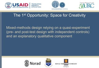The 1st Opportunity: Space for Creativity
Mixed-methods design relying on a quasi-experiment
(pre- and post-test design with independent controls)
and an explanatory qualitative component
 
