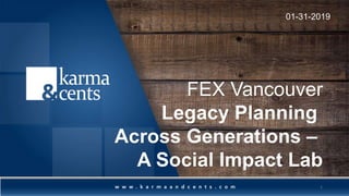 FEX Vancouver
Legacy Planning
Across Generations –
A Social Impact Lab
01-31-2019
1
 