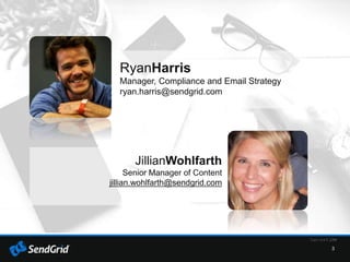 3
RyanHarris
Manager, Compliance and Email Strategy
ryan.harris@sendgrid.com
JillianWohlfarth
Senior Manager of Content
jillian.wohlfarth@sendgrid.com
 