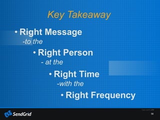 58
• Right Person
- at the
• Right Time
-with the
• Right Frequency
• Right Message
-to the
Key Takeaway
 