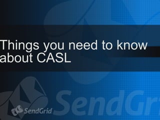 Things you need to know
about CASL
 